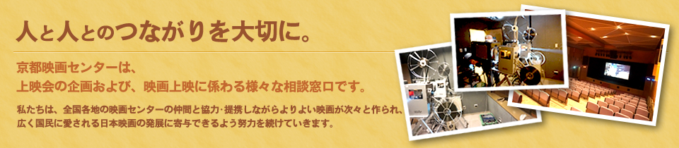 人と人とのつながりを大切に。京都映画センターは、上映会の企画および、映画上映に係わる様々な相談窓口です。